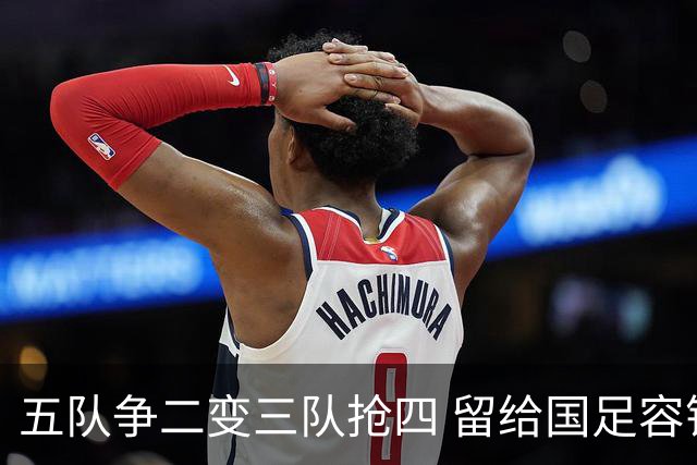 五队争二变三队抢四 留给国足容错率已越来越低