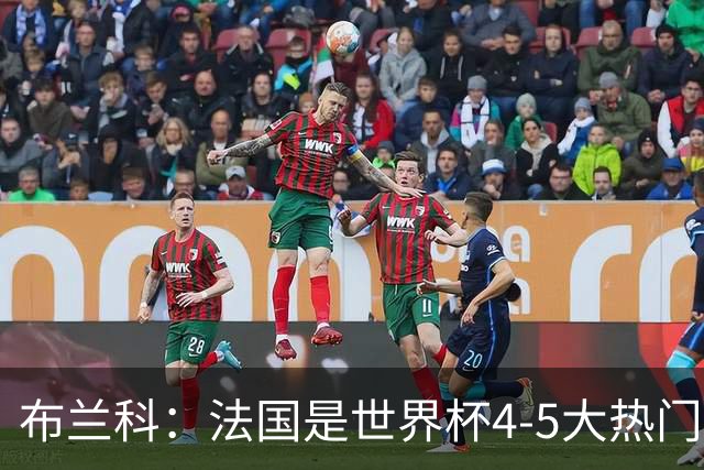 布兰科：法国是世界杯4-5大热门之一，梅西的表现不可思议