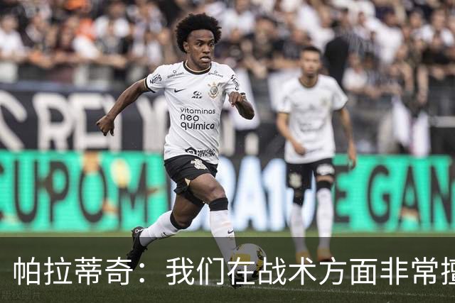 帕拉蒂奇：我们在战术方面非常擅长 但能实现质的飞跃的球员太少