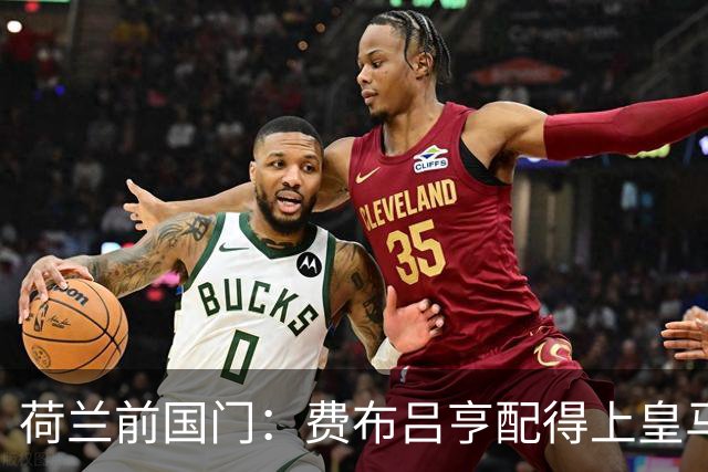 荷兰前国门：费布吕亨配得上皇马拜仁，但现在去可能有点早