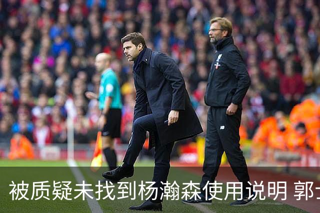 被质疑未找到杨瀚森使用说明 郭士强：发挥不佳早有预期