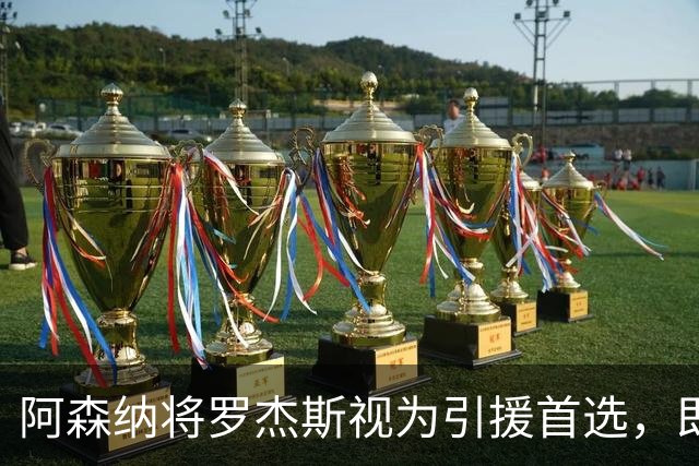 阿森纳将罗杰斯视为引援首选，即将向维拉提出报价