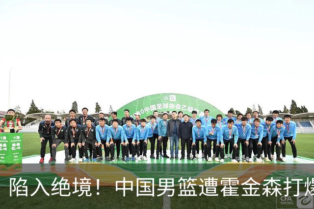 陷入绝境！中国男篮遭霍金森打爆 末轮不胜将无缘世界杯