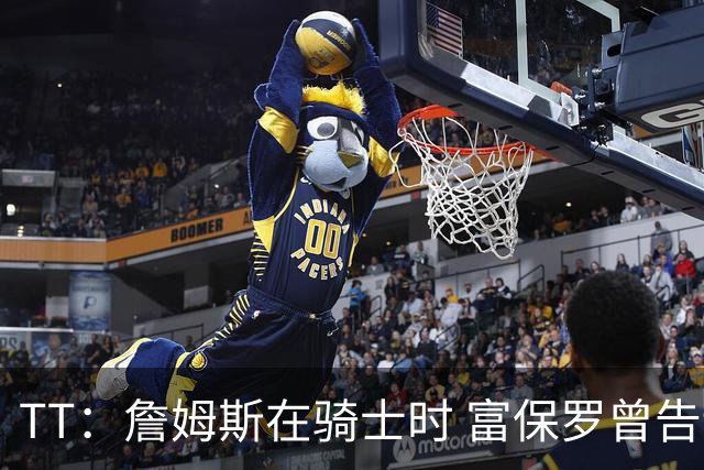 TT：詹姆斯在骑士时 富保罗曾告诉我要为夺冠牺牲否则可能被交易